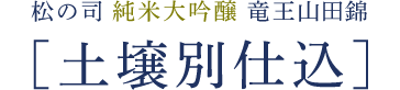 松の司 純米大吟醸 竜王山田錦 ［土壌別仕込］